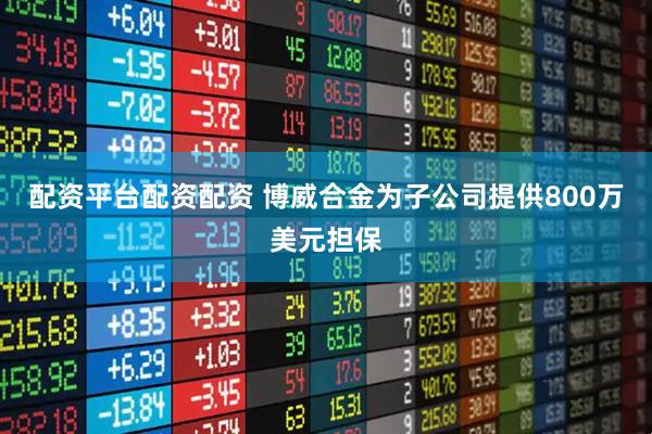 配资平台配资配资 博威合金为子公司提供800万美元担保