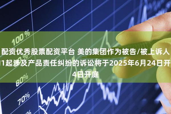 配资优秀股票配资平台 美的集团作为被告/被上诉人的1起涉及产品责任纠纷的诉讼将于2025年6月24日开庭