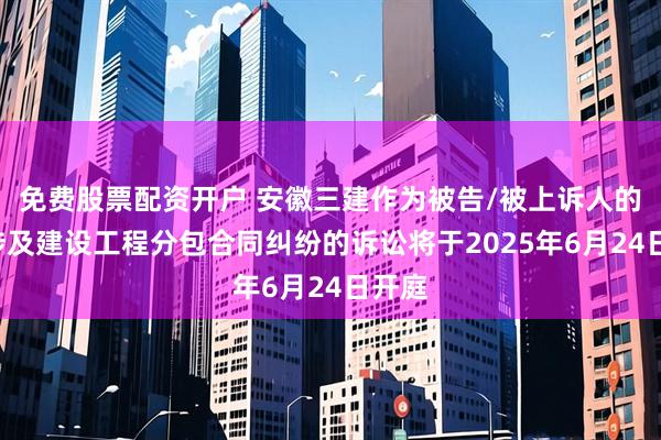 免费股票配资开户 安徽三建作为被告/被上诉人的1起涉及建设工程分包合同纠纷的诉讼将于2025年6月24日开庭