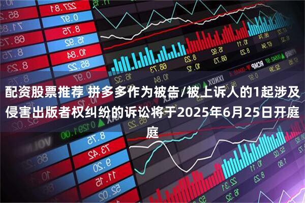 配资股票推荐 拼多多作为被告/被上诉人的1起涉及侵害出版者权纠纷的诉讼将于2025年6月25日开庭