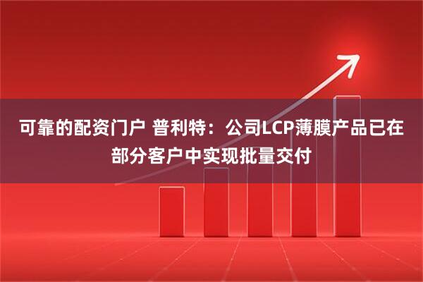 可靠的配资门户 普利特：公司LCP薄膜产品已在部分客户中实现批量交付
