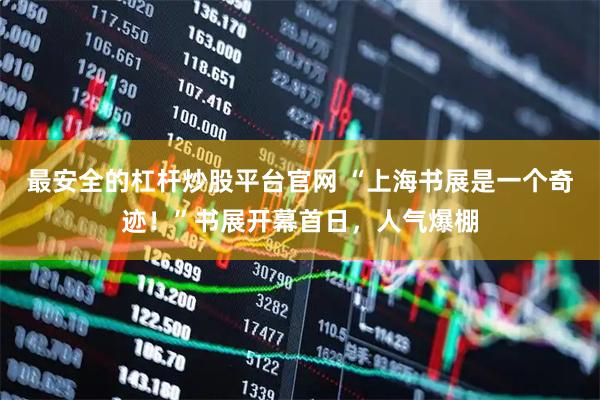 最安全的杠杆炒股平台官网 “上海书展是一个奇迹！”书展开幕首日，人气爆棚