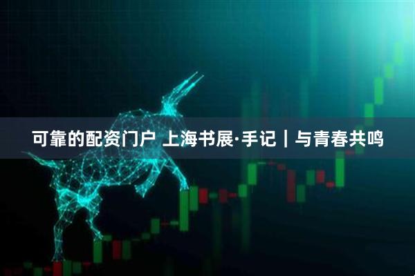 可靠的配资门户 上海书展·手记｜与青春共鸣