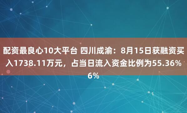 配资最良心10大平台 四川成渝：8月15日获融资买入1738.11万元，占当日流入资金比例为55.36%