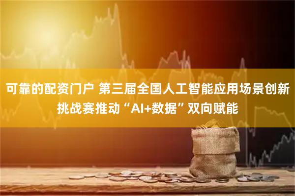 可靠的配资门户 第三届全国人工智能应用场景创新挑战赛推动“AI+数据”双向赋能