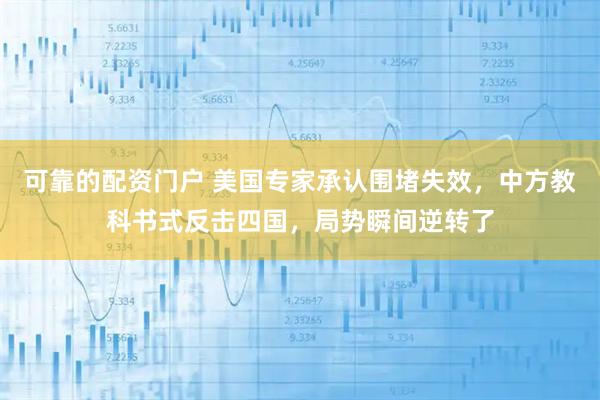 可靠的配资门户 美国专家承认围堵失效，中方教科书式反击四国，局势瞬间逆转了