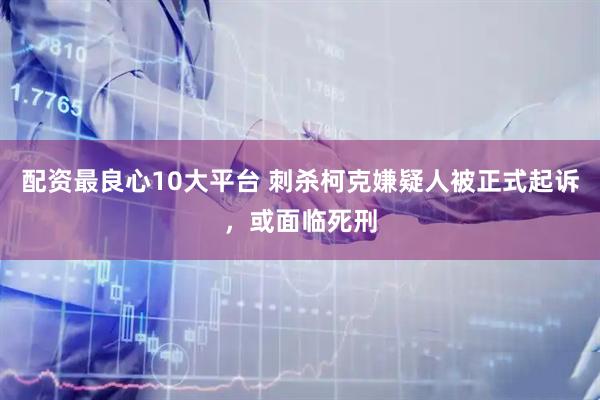 配资最良心10大平台 刺杀柯克嫌疑人被正式起诉，或面临死刑
