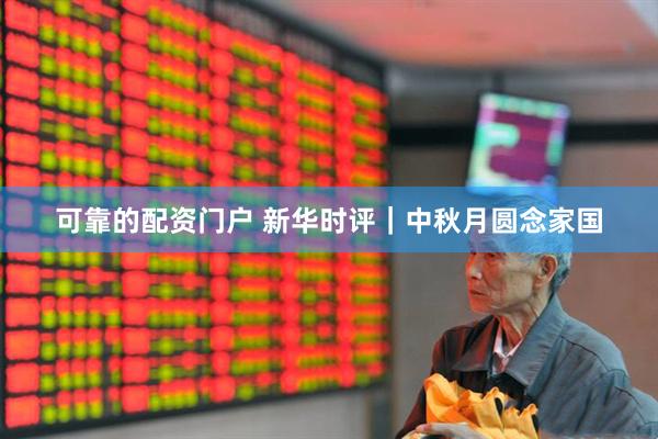 可靠的配资门户 新华时评｜中秋月圆念家国