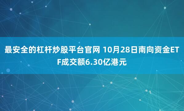 最安全的杠杆炒股平台官网 10月28日南向资金ETF成交额6.30亿港元