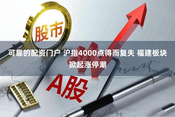 可靠的配资门户 沪指4000点得而复失 福建板块掀起涨停潮