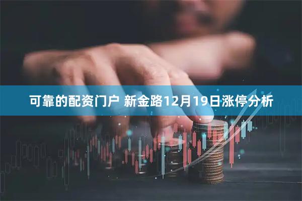 可靠的配资门户 新金路12月19日涨停分析