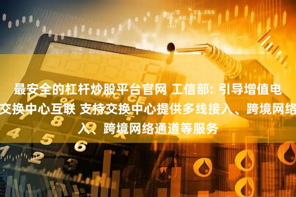 最安全的杠杆炒股平台官网 工信部: 引导增值电信企业通过交换中心互联 支持交换中心提供多线接入、跨境网络通道等服务