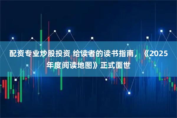 配资专业炒股投资 给读者的读书指南，《2025年度阅读地图》正式面世