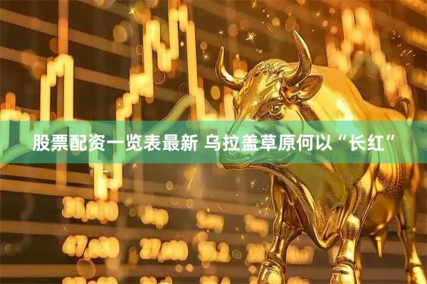 股票配资一览表最新 乌拉盖草原何以“长红”